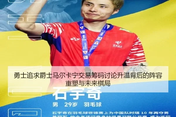 勇士追求爵士马尔卡宁交易筹码讨论升温背后的阵容重塑与未来棋局