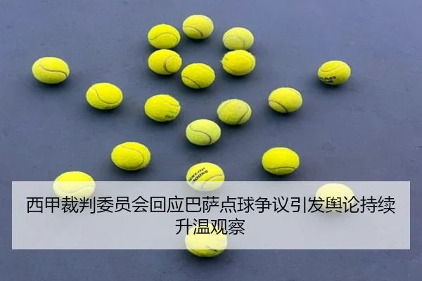 西甲裁判委员会回应巴萨点球争议引发舆论持续升温观察（kaiyun）