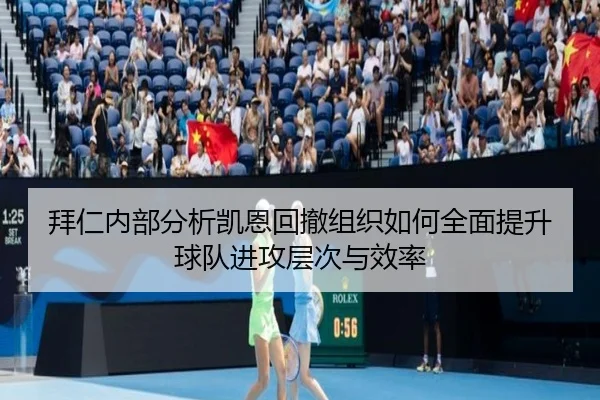 拜仁内部分析凯恩回撤组织如何全面提升球队进攻层次与效率