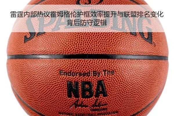 雷霆内部热议霍姆格伦护框效率提升与联盟排名变化背后防守逻辑