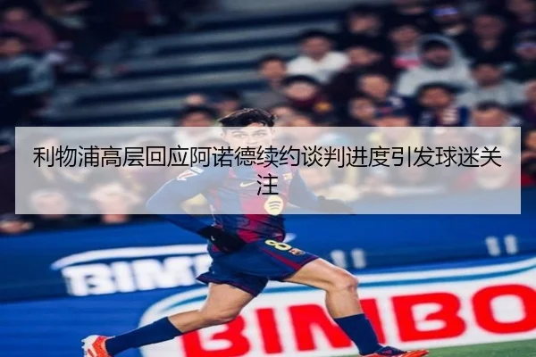 利物浦高层回应阿诺德续约谈判进度引发球迷关注