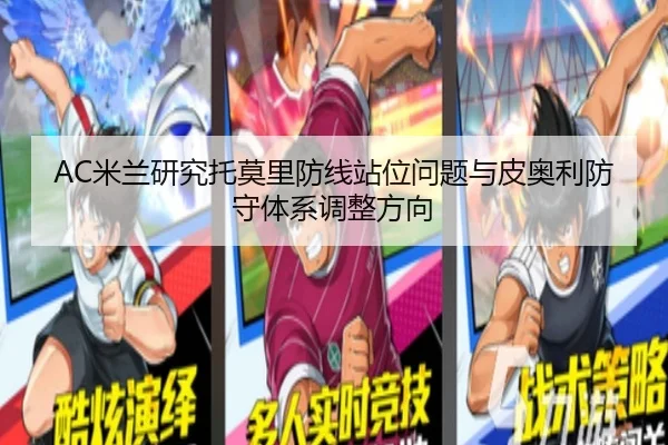 AC米兰研究托莫里防线站位问题与皮奥利防守体系调整方向