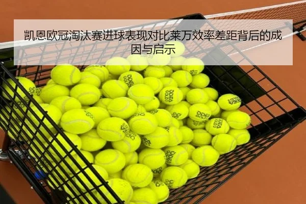 凯恩欧冠淘汰赛进球表现对比莱万效率差距背后的成因与启示