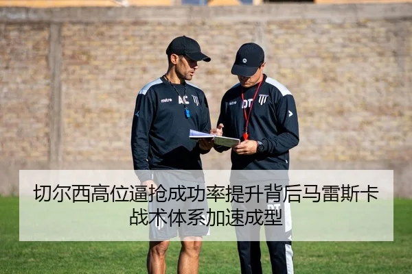 切尔西高位逼抢成功率提升背后马雷斯卡战术体系加速成型