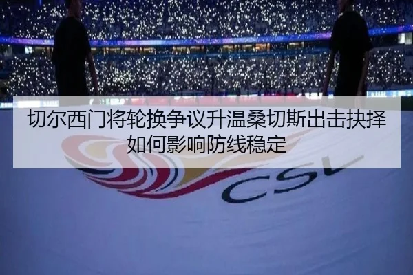切尔西门将轮换争议升温桑切斯出击抉择如何影响防线稳定